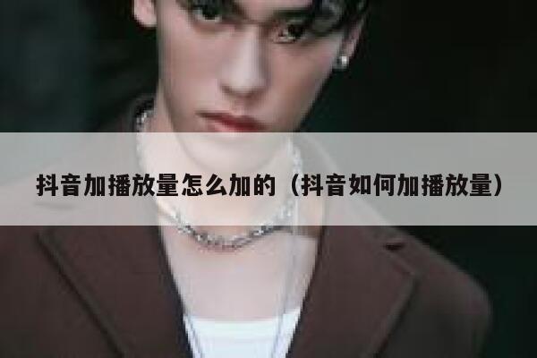 抖音加播放量怎么加的（抖音如何加播放量） 第1张