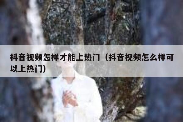 抖音视频怎样才能上热门（抖音视频怎么样可以上热门） 第1张