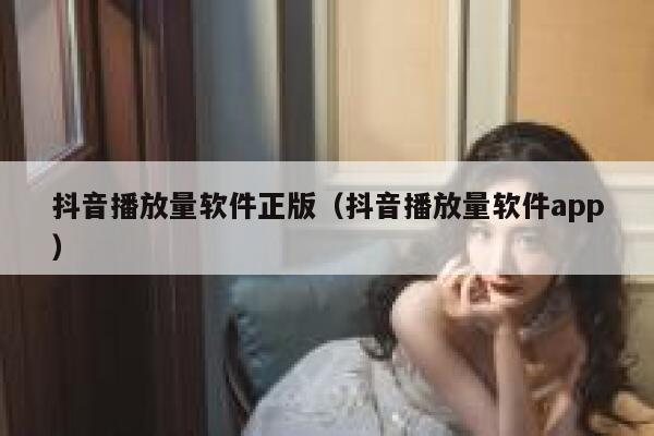 抖音播放量软件正版（抖音播放量软件app） 第1张