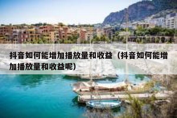 抖音如何能增加播放量和收益（抖音如何能增加播放量和收益呢） 第1张
