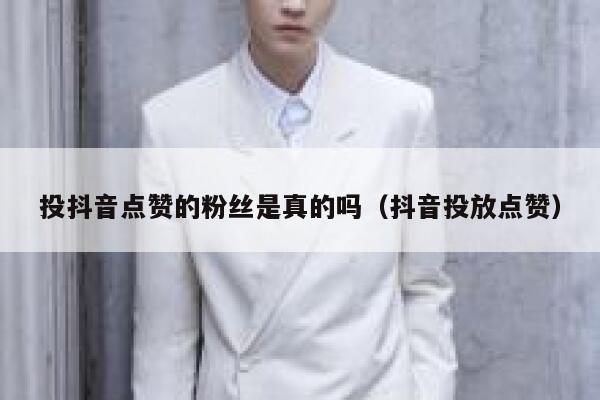 投抖音点赞的粉丝是真的吗（抖音投放点赞） 第1张
