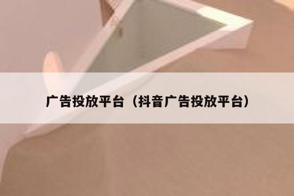 广告投放平台（抖音广告投放平台） 第1张