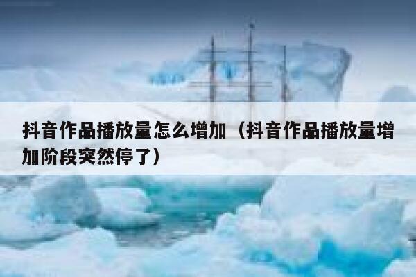 抖音作品播放量怎么增加（抖音作品播放量增加阶段突然停了） 第1张