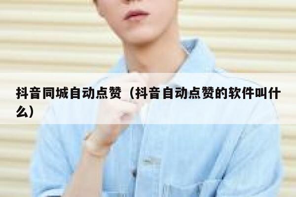 抖音同城自动点赞（抖音自动点赞的软件叫什么） 第1张