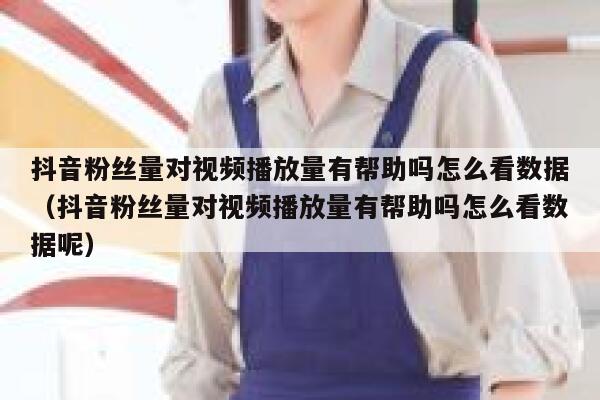 抖音粉丝量对视频播放量有帮助吗怎么看数据(抖音粉丝量对视频播放量有帮助吗怎么看数据呢) 第1张 抖音粉丝量对视频播放量有帮助吗怎么看数据(抖音粉丝量对视频播放量有帮助吗怎么看数据呢) 第1张