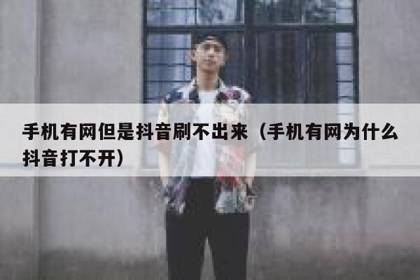 手机有网但是抖音刷不出来（手机有网为什么抖音打不开） 第1张
