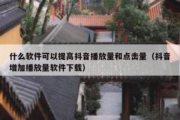 什么软件可以提高抖音播放量和点击量（抖音增加播放量软件下载） 第1张