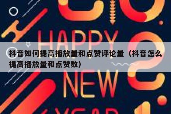 抖音如何提高播放量和点赞评论量（抖音怎么提高播放量和点赞数） 第1张