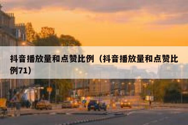 抖音播放量和点赞比例(抖音播放量和点赞比例71) 第1张 抖音播放量和点赞比例(抖音播放量和点赞比例71) 第1张