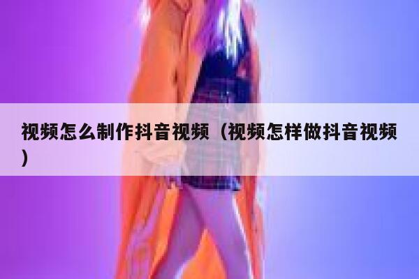 视频怎么制作抖音视频（视频怎样做抖音视频） 第1张