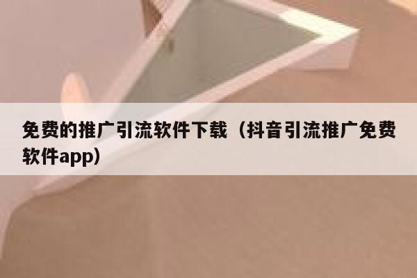 免费的推广引流软件下载（抖音引流推广免费软件app） 第1张