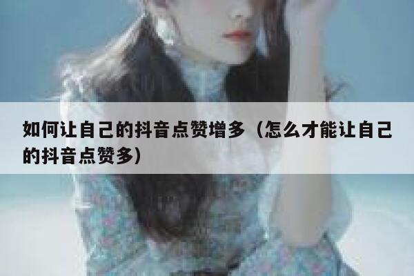 如何让自己的抖音点赞增多（怎么才能让自己的抖音点赞多） 第1张