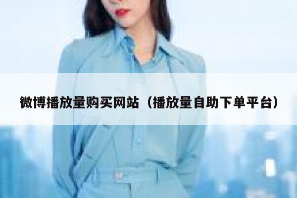 微博播放量购买网站(播放量自助下单平台) 第1张 微博播放量购买网站(播放量自助下单平台) 第1张