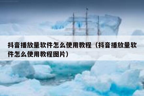 抖音播放量软件怎么使用教程（抖音播放量软件怎么使用教程图片） 第1张