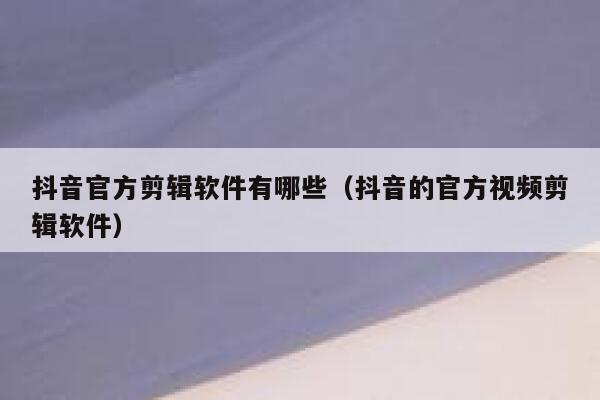 抖音官方剪辑软件有哪些(抖音的官方视频剪辑软件) 第1张 抖音官方剪辑软件有哪些(抖音的官方视频剪辑软件) 第1张