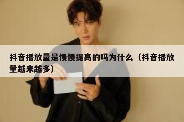 抖音播放量是慢慢提高的吗为什么(抖音播放量越来越多) 第1张 抖音播放量是慢慢提高的吗为什么(抖音播放量越来越多) 第1张