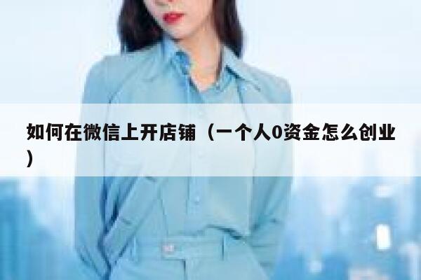 如何在微信上开店铺（一个人0资金怎么创业） 第1张