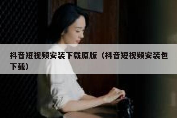 抖音短视频安装下载原版(抖音短视频安装包下载) 第1张 抖音短视频安装下载原版(抖音短视频安装包下载) 第1张