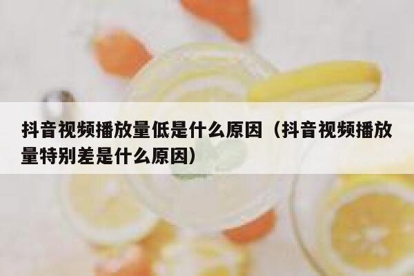 抖音视频播放量低是什么原因(抖音视频播放量特别差是什么原因) 第1张 抖音视频播放量低是什么原因(抖音视频播放量特别差是什么原因) 第1张