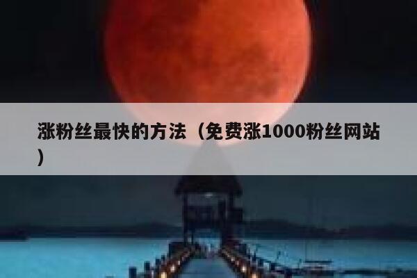 涨粉丝最快的方法（免费涨1000粉丝网站） 第1张