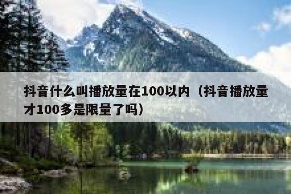 抖音什么叫播放量在100以内(抖音播放量才100多是限量了吗) 第1张 抖音什么叫播放量在100以内(抖音播放量才100多是限量了吗) 第1张