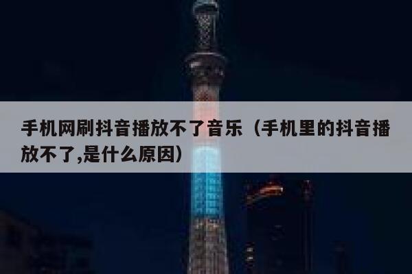 手机网刷抖音播放不了音乐(手机里的抖音播放不了,是什么原因) 第1张 手机网刷抖音播放不了音乐(手机里的抖音播放不了,是什么原因) 第1张