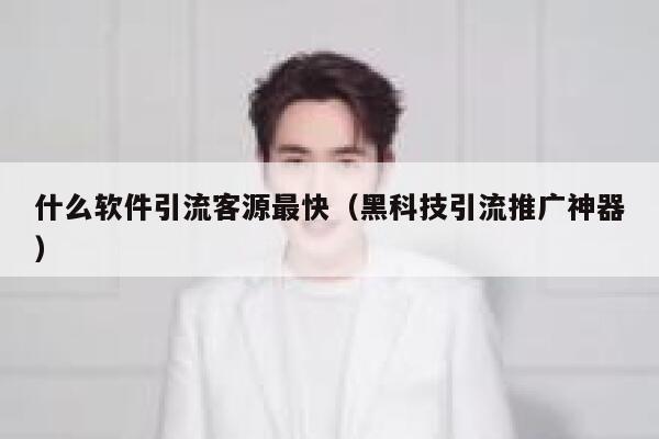 什么软件引流客源最快（黑科技引流推广神器） 第1张