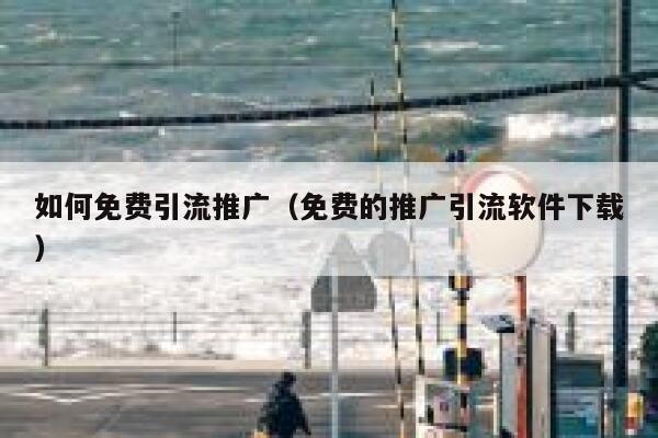 如何免费引流推广（免费的推广引流软件下载） 第1张