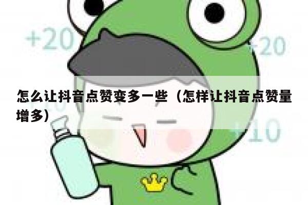 怎么让抖音点赞变多一些(怎样让抖音点赞量增多) 第1张 怎么让抖音点赞变多一些(怎样让抖音点赞量增多) 第1张