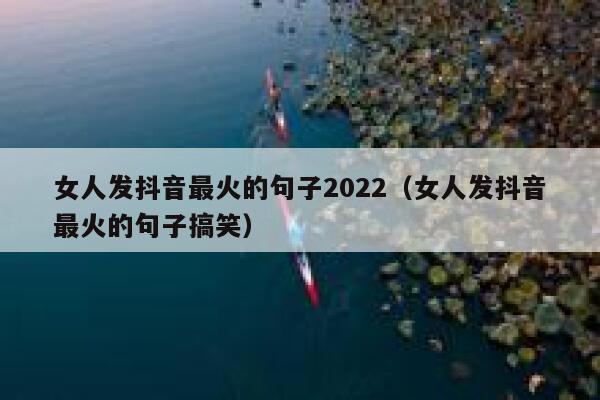 女人发抖音最火的句子2022（女人发抖音最火的句子搞笑） 第1张