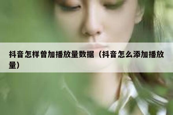 抖音怎样曾加播放量数据（抖音怎么添加播放量） 第1张