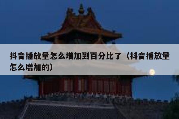 抖音播放量怎么增加到百分比了（抖音播放量怎么增加的） 第1张