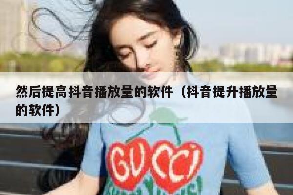 然后提高抖音播放量的软件（抖音提升播放量的软件） 第1张
