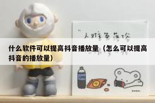 什么软件可以提高抖音播放量（怎么可以提高抖音的播放量） 第1张