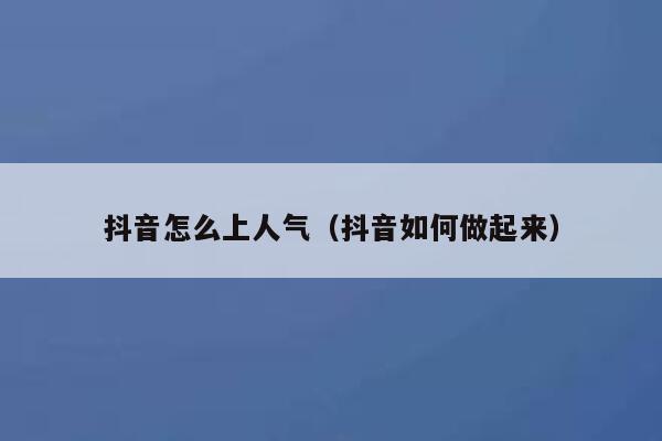 抖音怎么上人气（抖音如何做起来） 第1张