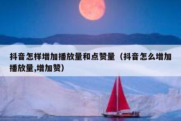 抖音怎样增加播放量和点赞量（抖音怎么增加播放量,增加赞） 第1张
