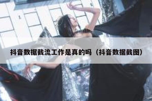 抖音数据截流工作是真的吗（抖音数据截图） 第1张