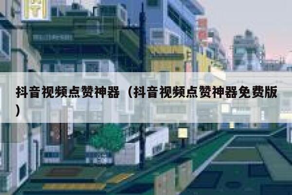 抖音视频点赞神器（抖音视频点赞神器免费版） 第1张
