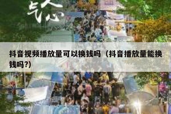 抖音视频播放量可以换钱吗（抖音播放量能换钱吗?） 第1张