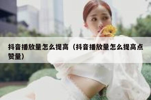 抖音播放量怎么提高（抖音播放量怎么提高点赞量） 第1张