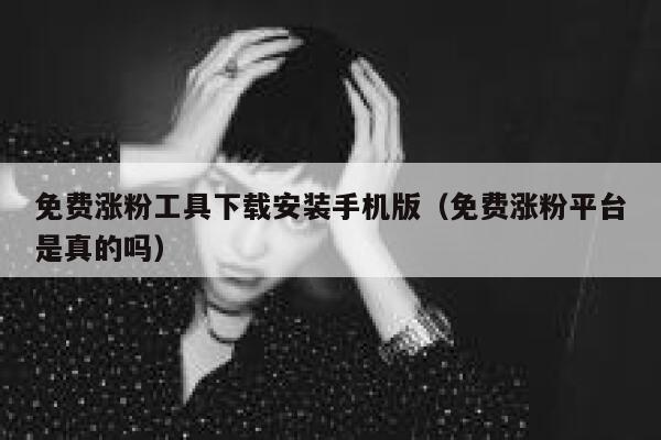 免费涨粉工具下载安装手机版（免费涨粉平台是真的吗） 第1张
