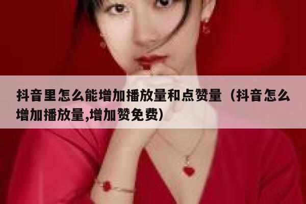 抖音里怎么能增加播放量和点赞量（抖音怎么增加播放量,增加赞免费） 第1张