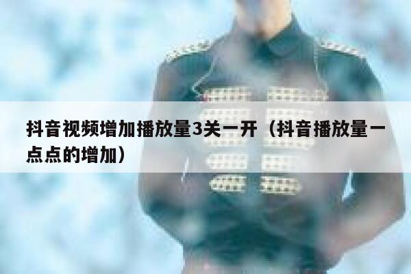 抖音视频增加播放量3关一开（抖音播放量一点点的增加） 第1张