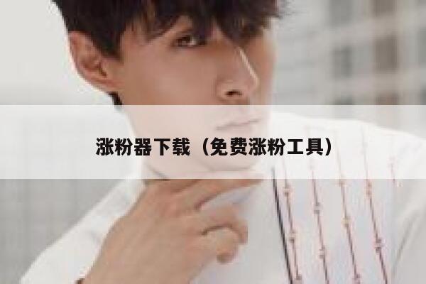 涨粉器下载(免费涨粉工具) 第1张 涨粉器下载(免费涨粉工具) 第1张