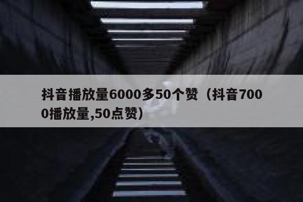 抖音播放量6000多50个赞（抖音7000播放量,50点赞） 第1张