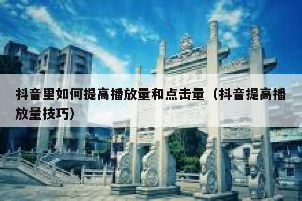 抖音里如何提高播放量和点击量（抖音提高播放量技巧） 第1张