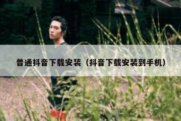 普通抖音下载安装（抖音下载安装到手机） 第1张
