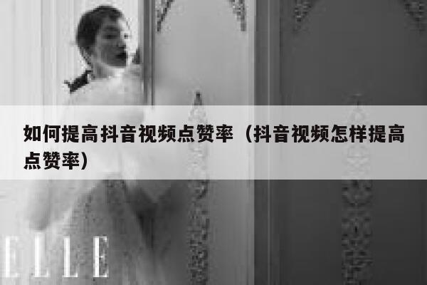 如何提高抖音视频点赞率（抖音视频怎样提高点赞率） 第1张