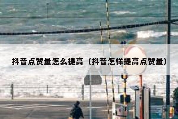 抖音点赞量怎么提高（抖音怎样提高点赞量） 第1张