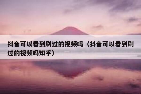 抖音可以看到刷过的视频吗（抖音可以看到刷过的视频吗知乎） 第1张